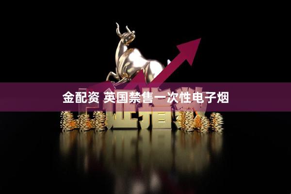 金配资 英国禁售一次性电子烟