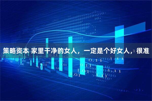 策略资本 家里干净的女人，一定是个好女人，很准
