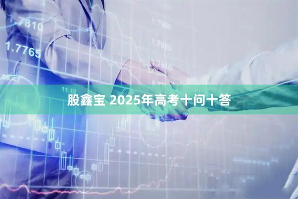 股鑫宝 2025年高考十问十答