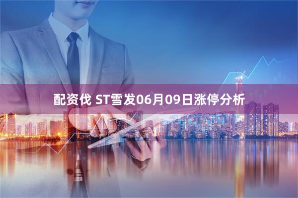 配资伐 ST雪发06月09日涨停分析