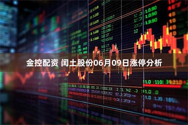金控配资 闰土股份06月09日涨停分析