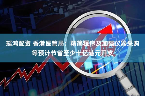 瑶鸿配资 香港医管局：精简程序及加强仪器采购等预计节省至少十亿港元开支