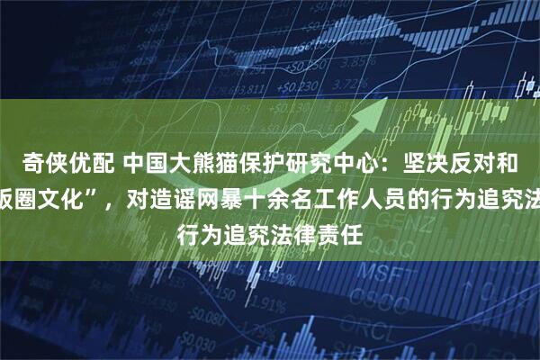 奇侠优配 中国大熊猫保护研究中心：坚决反对和抵制“饭圈文化”，对造谣网暴十余名工作人员的行为追究法律责任