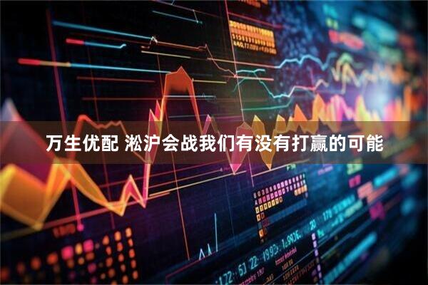万生优配 淞沪会战我们有没有打赢的可能