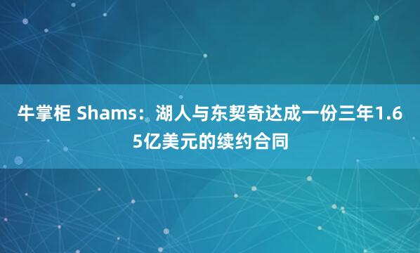 牛掌柜 Shams：湖人与东契奇达成一份三年1.65亿美元的续约合同