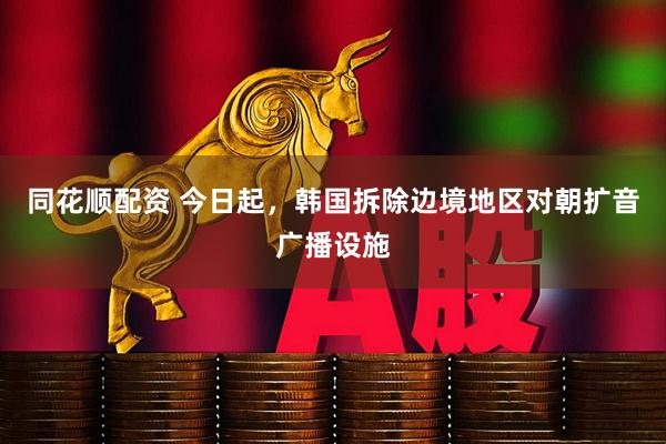 同花顺配资 今日起，韩国拆除边境地区对朝扩音广播设施