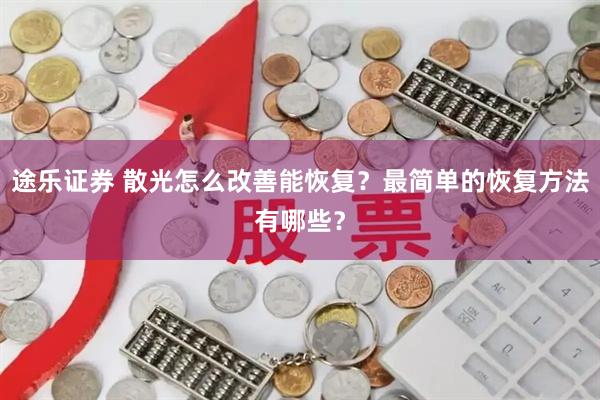 途乐证券 散光怎么改善能恢复？最简单的恢复方法有哪些？