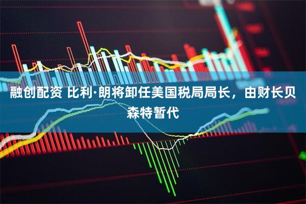 融创配资 比利·朗将卸任美国税局局长，由财长贝森特暂代