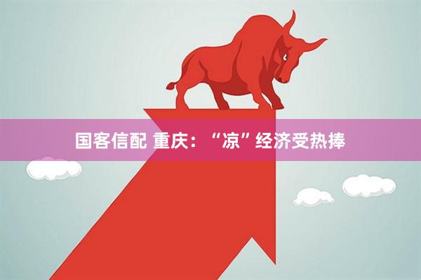 国客信配 重庆：“凉”经济受热捧