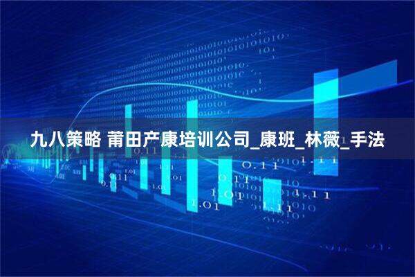 九八策略 莆田产康培训公司_康班_林薇_手法