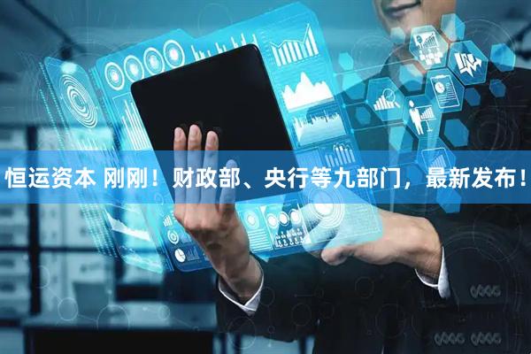 恒运资本 刚刚！财政部、央行等九部门，最新发布！