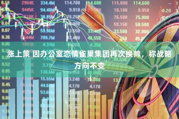 涨上策 因办公室恋情雀巢集团再次换帅，称战略方向不变