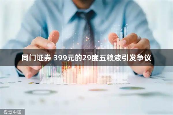 同门证券 399元的29度五粮液引发争议