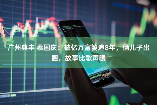 广州典丰 蔡国庆：被亿万富婆追8年，俩儿子出圈，故事比歌声暖