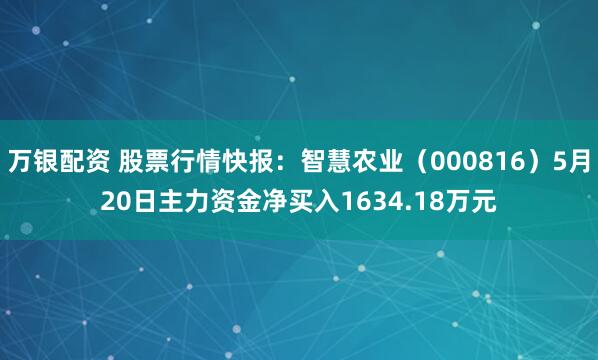 万银配资 股票行情快报：智慧农业（000816）5月20日主力资金净买入1634.18万元
