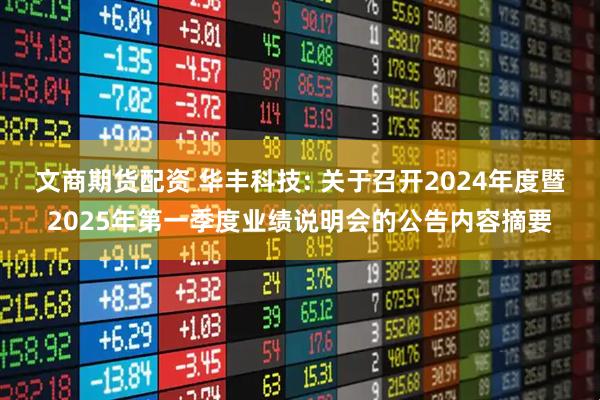 文商期货配资 华丰科技: 关于召开2024年度暨2025年第一季度业绩说明会的公告内容摘要
