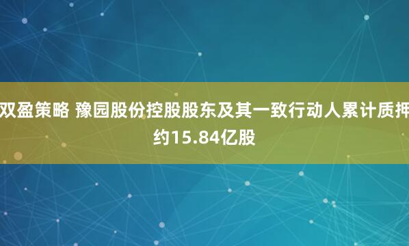 双盈策略 豫园股份控股股东及其一致行动人累计质押约15.84亿股