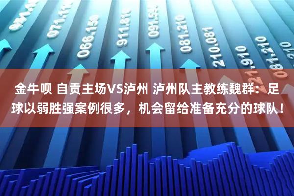 金牛呗 自贡主场VS泸州 泸州队主教练魏群：足球以弱胜强案例很多，机会留给准备充分的球队！