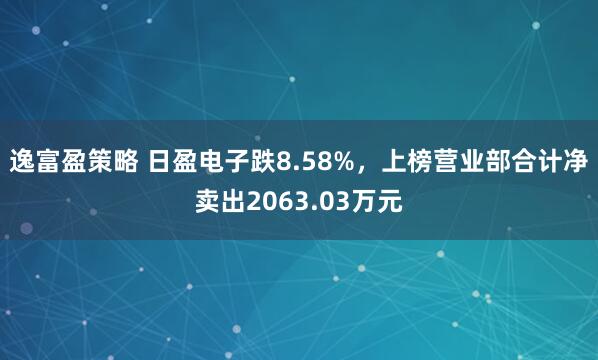 逸富盈策略 日盈电子跌8.58%，上榜营业部合计净卖出2063.03万元