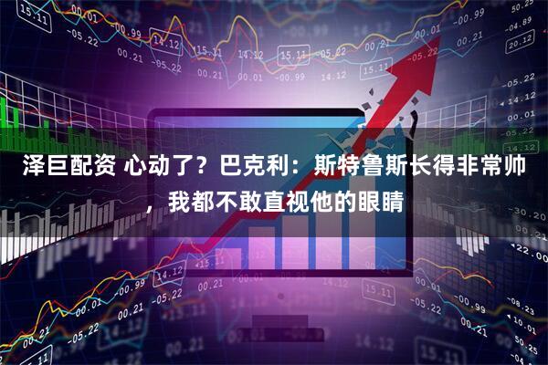 泽巨配资 心动了？巴克利：斯特鲁斯长得非常帅，我都不敢直视他的眼睛